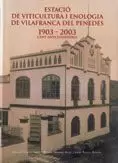 ESTACIÓ DE VITICULTURA I ENOLOGIA DE VILAFRANCA DEL PENEDÈS 1903 - 2003. CENT ANYS D´HISTÒRIA