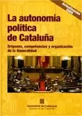 AUTONOMÍA POLÍTICA DE CATALUÑA. ORÍGENES, COMPETENCIAS Y ORGANIZACIÓN DE LA GENERALIDAD/LA
