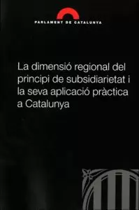 LA DIMENSIÓ REGIONAL DEL PRINCIPI DE SUBSIDIARIETAT I LA SEVA APLICACIÓ PRÀCTICA A CATALUNYA